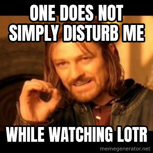 Does not simply walk into mordor Boromir  meme: one does not simply disturb me / while watching LOTR