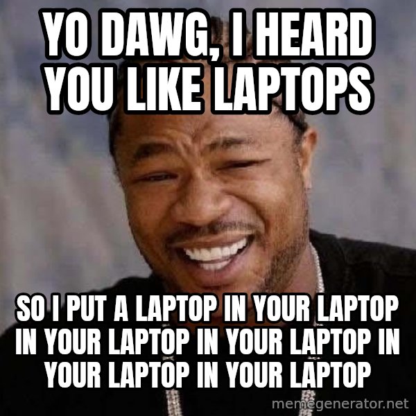 Yo Dawg meme: yo dawg, I heard you like laptops / so i put a laptop in your laptop in your laptop in your laptop in your laptop in your laptop