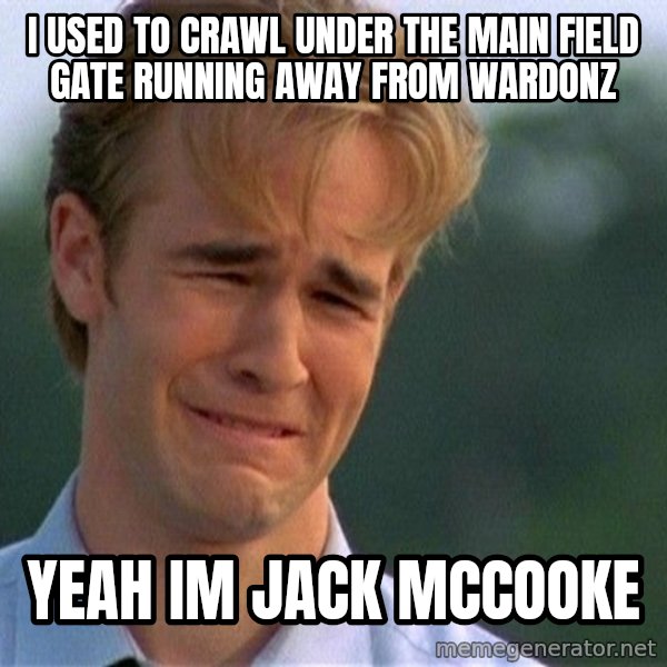 Dawson Crying meme: i used to crawl under the main field gate running away from wardonz / yeah im jack mccooke