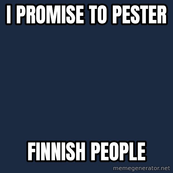 Katainen Perkele meme: I   promise            to  pester / Finnish         people