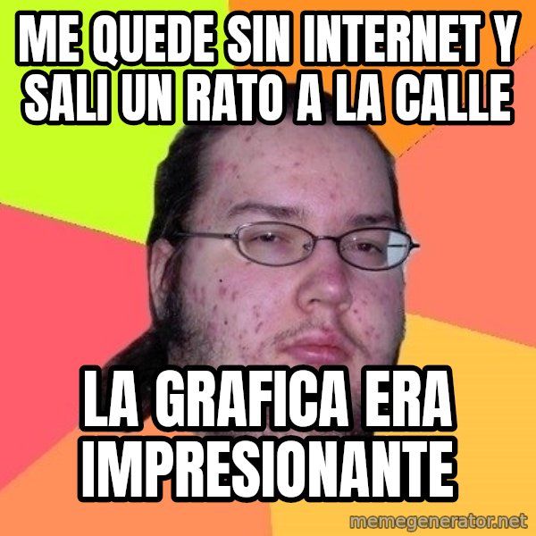 gordo granudo meme: me quede sin internet y sali un rato a la calle / la grafica era impresionante