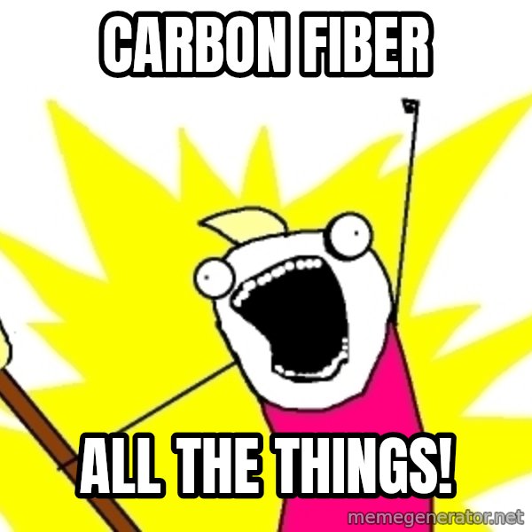 X ALL THE THINGS meme: carbon fiber / all the things!