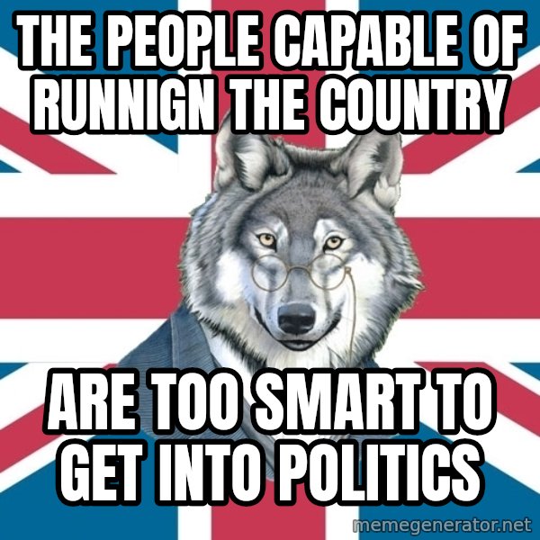 Sir Courage Wolf Esquire meme: the people capable of runnign the country / are too smart to get into politics