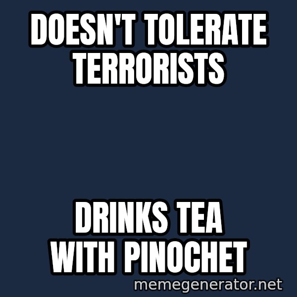 Margaret Thatcher meme: Doesn't tolerate terrorists / drinks tea with pinochet