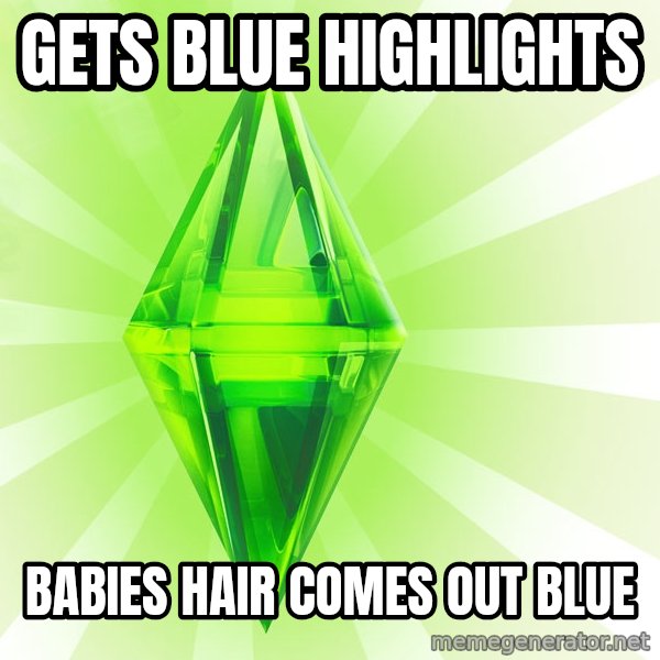 Sims meme: gets blue highlights / babies hair comes out blue
