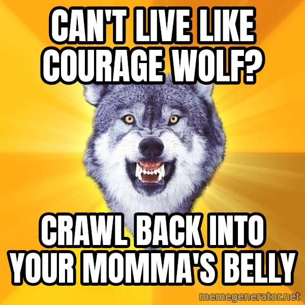 Courage Wolf meme: Can't live like courage wolf? / crawl back into your momma's belly