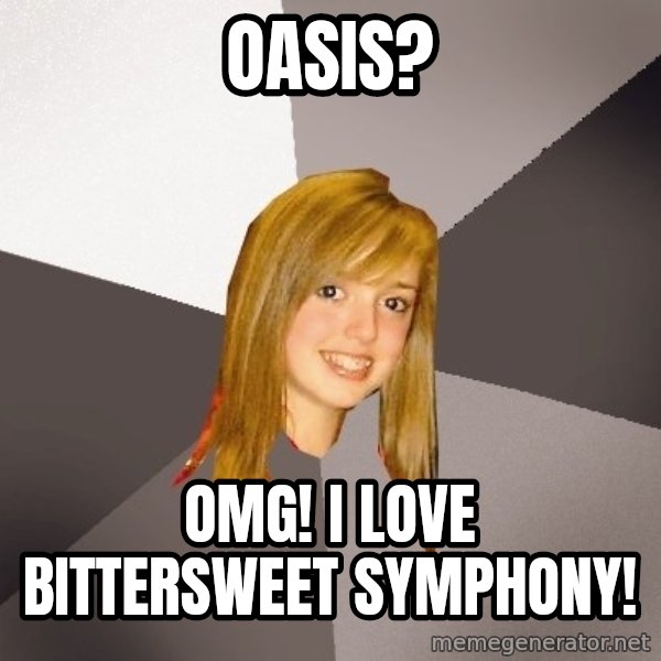 Musically Oblivious 8th Grader meme: Oasis? / Omg! I love bittersweet symphony!