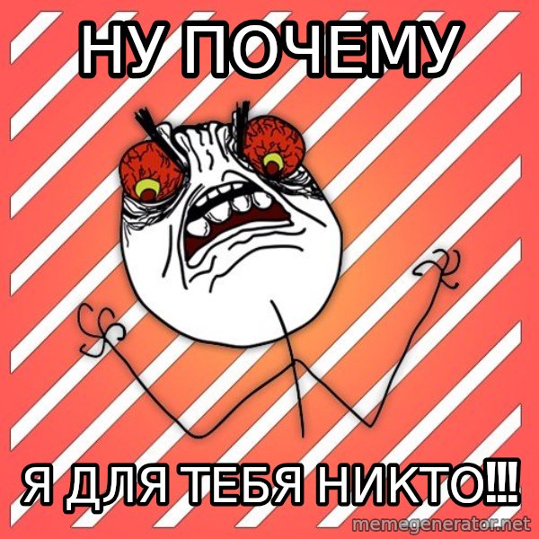 iHate meme: Ну почему / я для тебя никто!!!