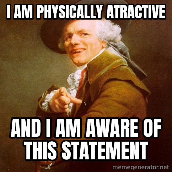 Joseph Ducreux meme: I am physically atractive / and i am aware of this statement