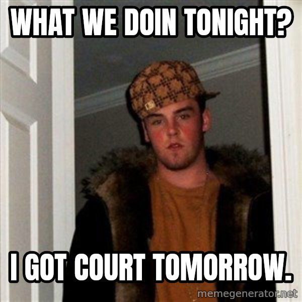 Scumbag Steve meme: what we doin tonight? / i got court tomorrow.