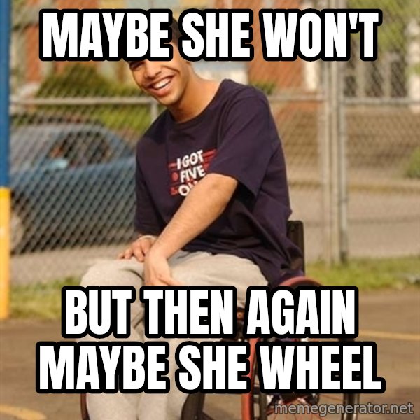 Drake Wheelchair meme: Maybe she won't / BuT then again maybe she wheel