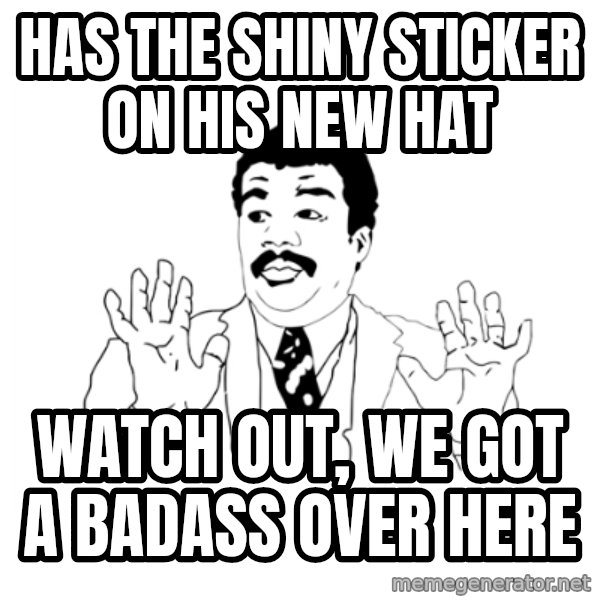 we got a badass over here meme: has the shiny sticker on his new hat / Watch out, we got a badass over here