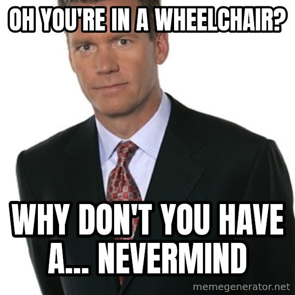 Chris Hansen meme: Oh you're in a wheelchair? / Why don't you have a... nevermind