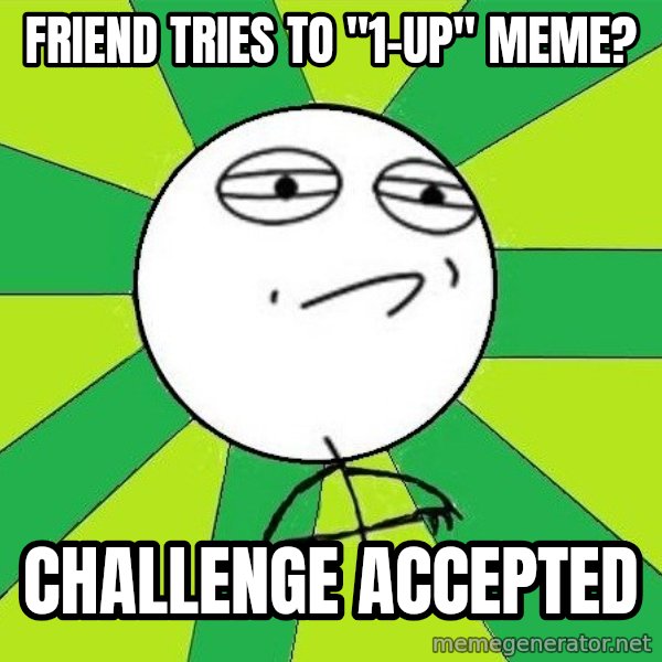 Challenge Accepted 2 meme: fRIEND TRIES TO "1-UP" MEME? / CHALLENGE ACCEPTED