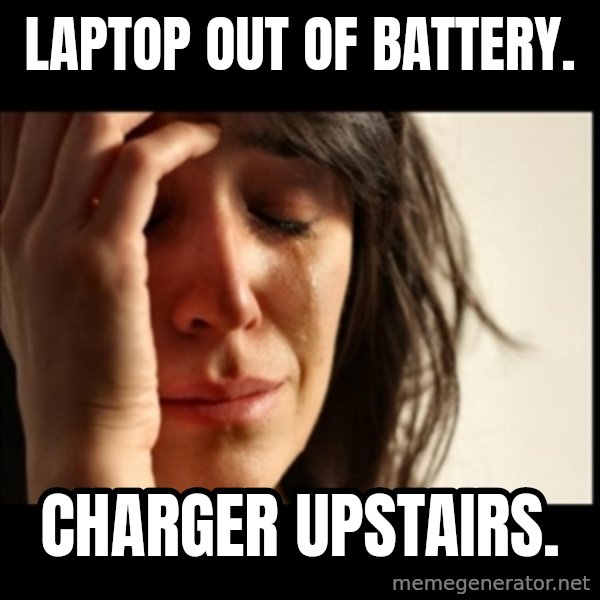 First World Problems meme: laptop out of battery. / charger upstairs.