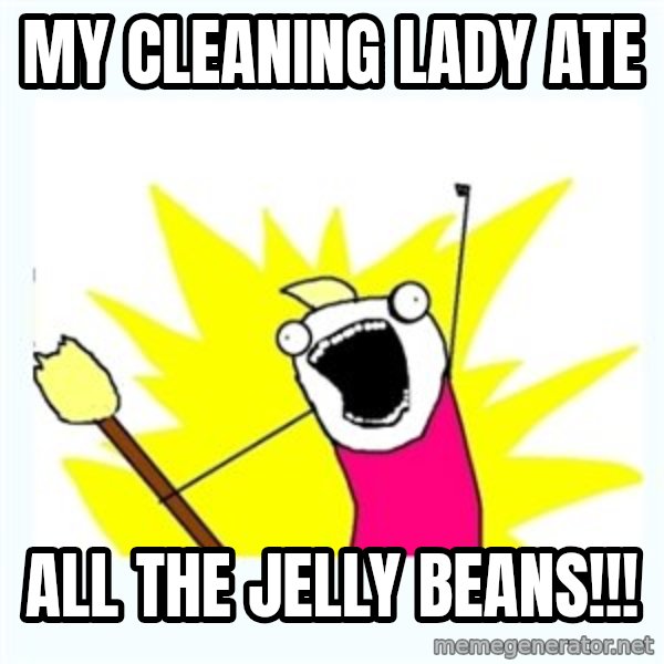 All the things meme: My cleaning lady ate / ALL the jelly beans!!!