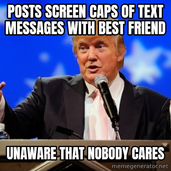 Annoying Facebook Girl meme: posts screen caps of text messages with best friend / unaware that nobody cares