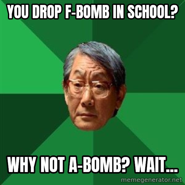 High Expectations Asian Father meme: you drop f-bomb in school? / why not a-bomb? wait...