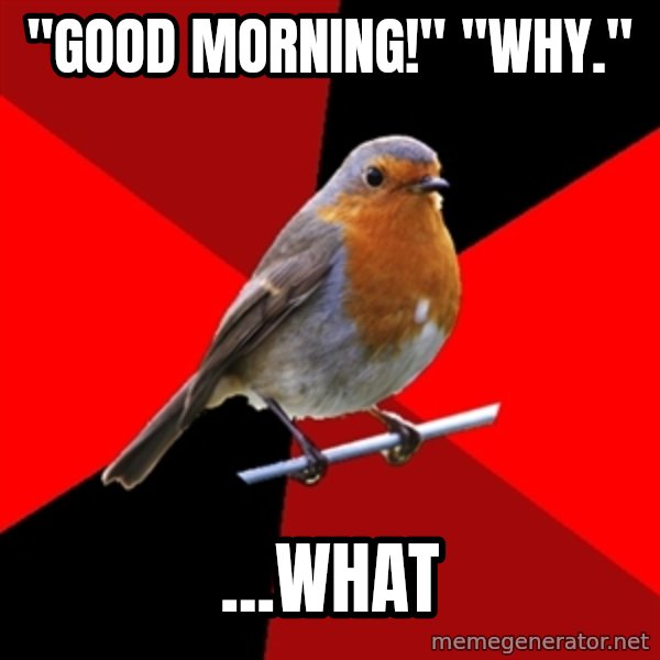Retail Robin meme: "Good  morning!" "why." / ...what