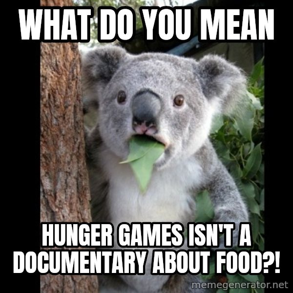 Koala can't believe it meme: what do you mean / hunger games isn't a documentary about food?!