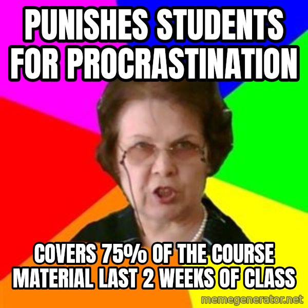 teacher meme: punishes students for procrastination / covers 75% of the course material last 2 weeks of class