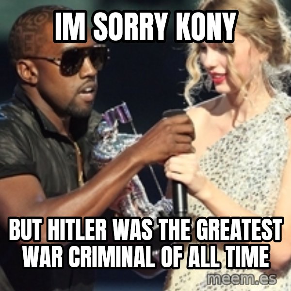 Kanye West Taylor Swift meme: Im sorry kony / BUt Hitler was the greatest war criminal of all time