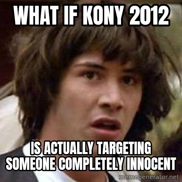 Conspiracy Keanu meme: WHAT if kony 2012 / is actually TARGETING someone completely innocent