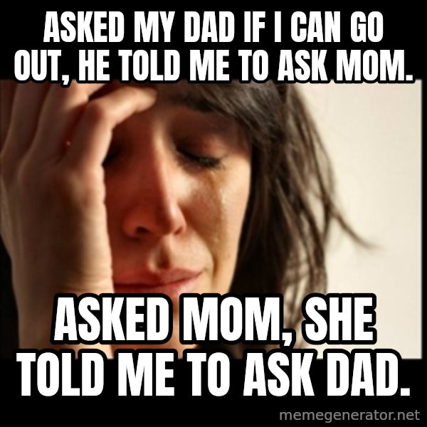 First World Problems meme: Asked my dad if I can go out, he told me to ask mom. / asked mom, she told me to ask dad.