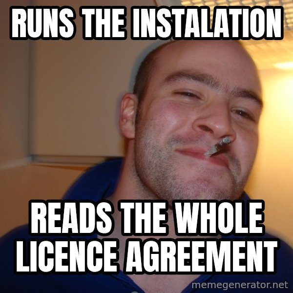 Good Guy Greg meme: runs the instalation / reads the whole licence agreement