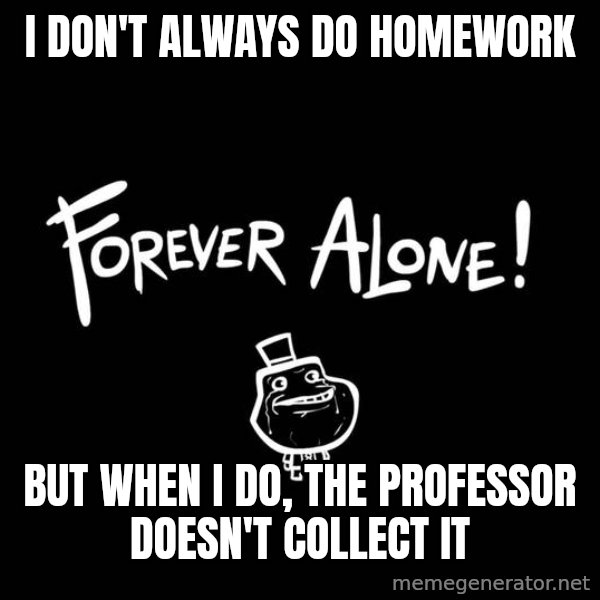 The Most Interesting Man In The World meme: i don't always do homework / but when i do, the professor doesn't collect it