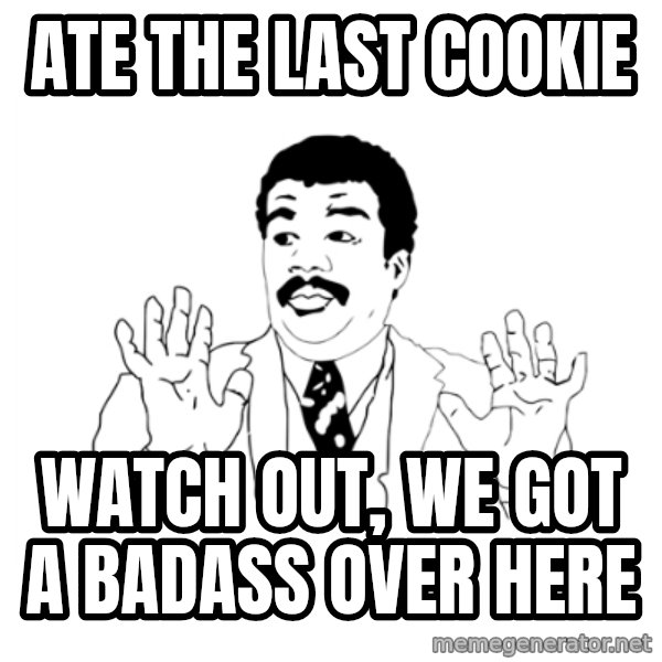 we got a badass over here meme: Ate the last cookie / watch out, we got a badass over here