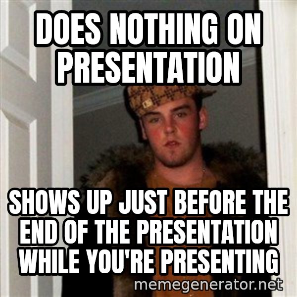 Scumbag Steve meme: DOES NOTHING ON PRESENTATION / SHOWS UP JUST BEFORE THE END OF THE PRESENTATION WHILE YOU'RE PRESENTING