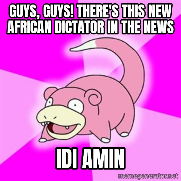 Slowpoke meme: Guys, guys! There's this new african dictator in the news / idi amin