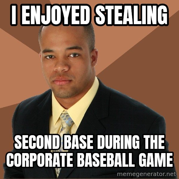 Successful Black Man meme: i enjoyed stealing / second base during the corporate baseball game