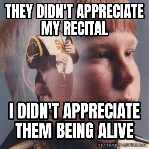 PTSD Clarinet Boy meme: They didn't appreciate my recital / I didn't appreciate them being alive