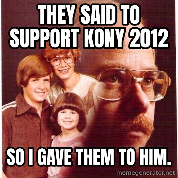Vengeance Dad meme: They said to support kony 2012 / so i gave them to him.