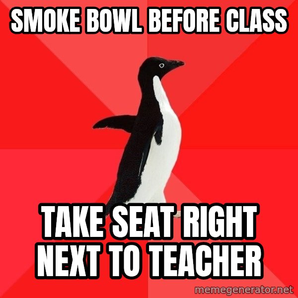 Socially Awesome Penguin meme: Smoke bowl before class / Take seat right next to teacher