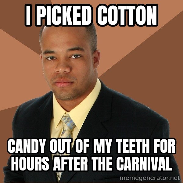 Successful Black Man meme: I PICKED COTTON / CANDY OUT OF MY TEETH FOR HOURS AFTER THE CARNIVAL