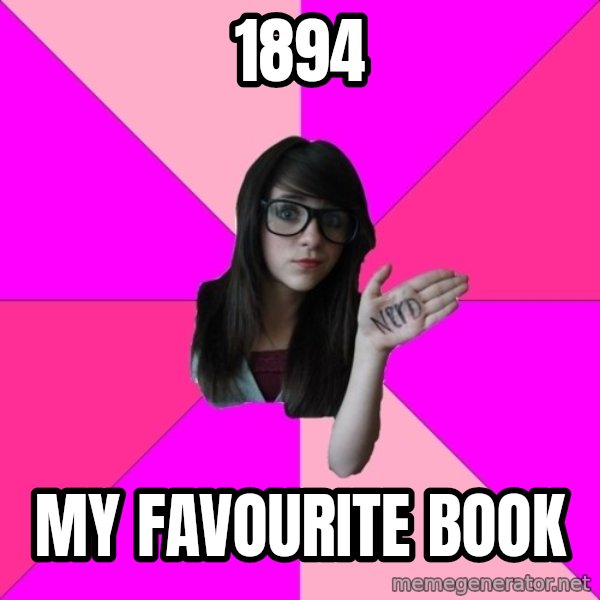 Idiot Nerd Girl meme: 1894 / my favourite book