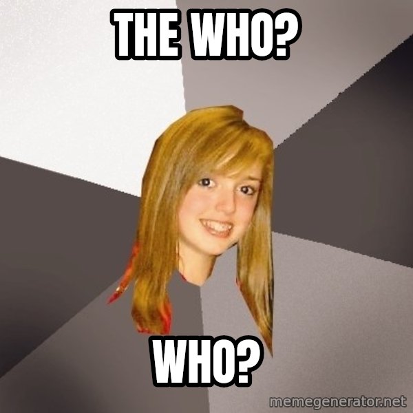 Musically Oblivious 8th Grader meme: The Who? / Who?