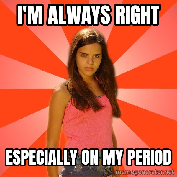 Jealous Girl meme: i'm always right / especially on my period