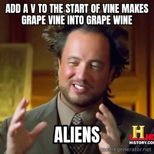 Ancient Aliens meme: Add a v to the start of vine makes grape vine into grape wine / aliens