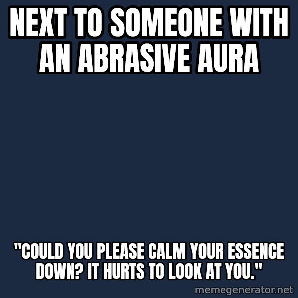 Synesthete Snail meme: Next to someone with an abrasive aura / "could you please calm your essence down? it hurts to look at you."