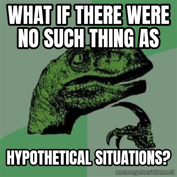 Philosoraptor meme: what if there were no such thing as / hypothetical situations?