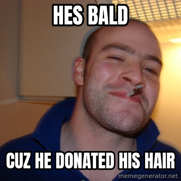 Good Guy Greg meme: Hes bald / cuz he donated his hair