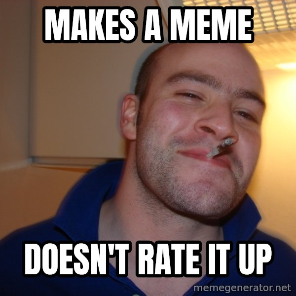 Good Guy Greg meme: makes a meme / doesn't rate it up