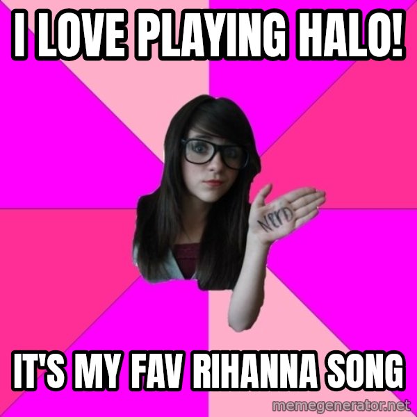 Idiot Nerd Girl meme: I love playing halo! / it's my fav rihanna song