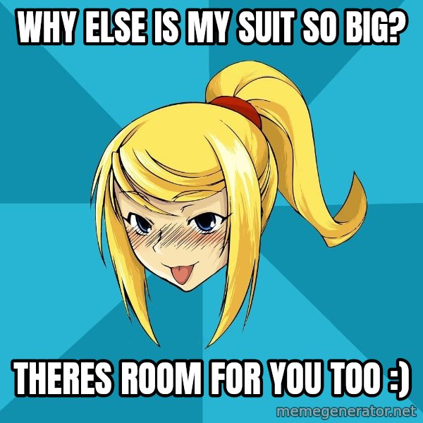 Horney Samus meme: why else is my suit so big? / theres room for you too :)