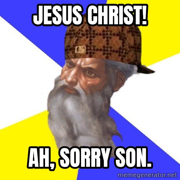 Scumbag God meme: Jesus christ! / ah, sorry son.
