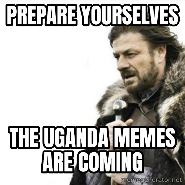 Prepare yourself meme: Prepare yourselves / the uganda memes are coming
